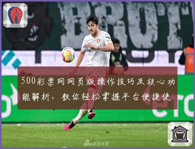 500彩票网网页版操作技巧及核心功能解析，教你轻松掌握平台便捷使用方法