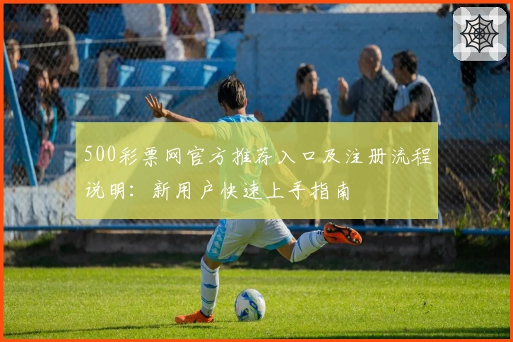 500彩票网官方推荐入口及注册流程说明：新用户快速上手指南