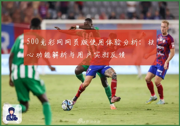 500竞彩网网页版使用体验分析：核心功能解析与用户实测反馈
