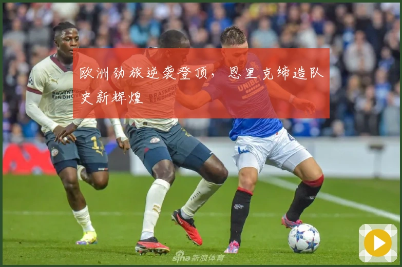 欧洲劲旅逆袭登顶，恩里克缔造队史新辉煌