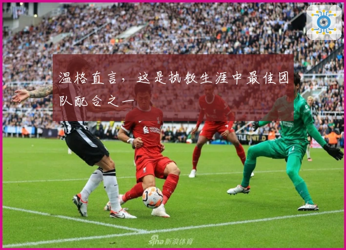 温格直言，这是执教生涯中最佳团队配合之一