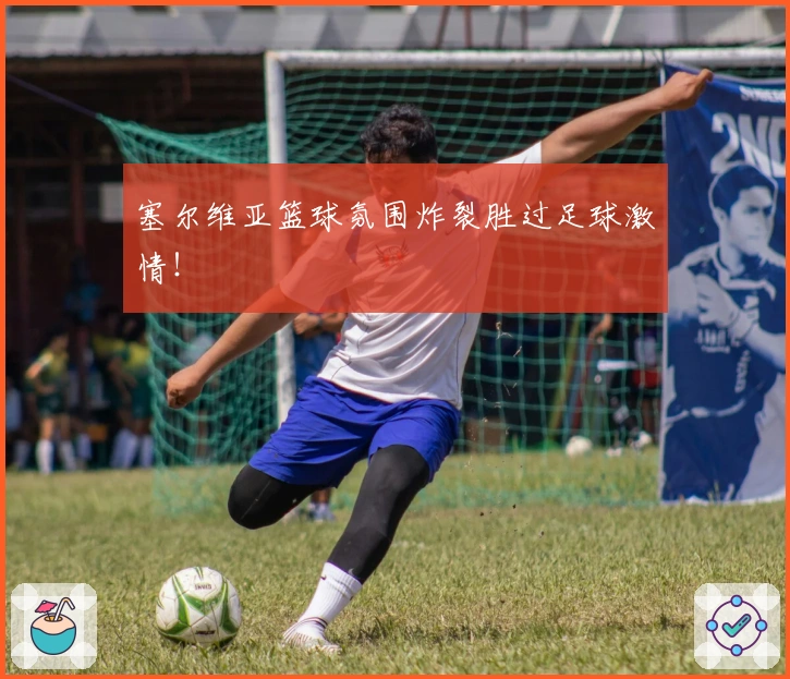 塞尔维亚篮球氛围炸裂胜过足球激情！