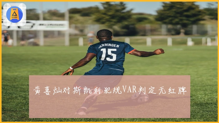 黄喜灿对斯凯利犯规VAR判定无红牌