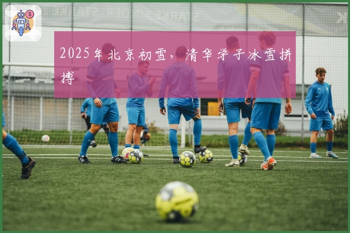 2025年北京初雪，清华学子冰雪拼搏