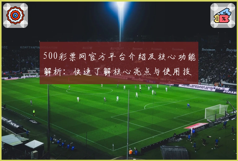 500彩票网官方平台介绍及核心功能解析：快速了解核心亮点与使用技巧