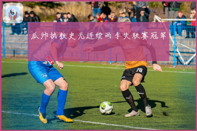 瓜帅执教史无连续两季失联赛冠军