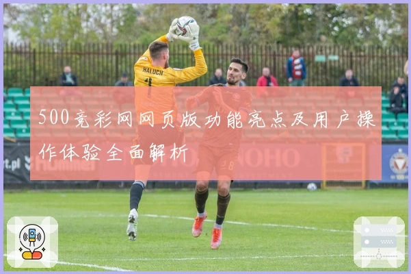 500竞彩网网页版功能亮点及用户操作体验全面解析