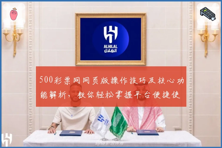 500彩票网网页版操作技巧及核心功能解析，教你轻松掌握平台便捷使用方法