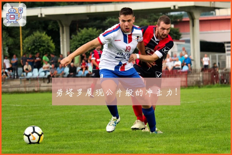 劳塔罗展现公牛般的冲击力！