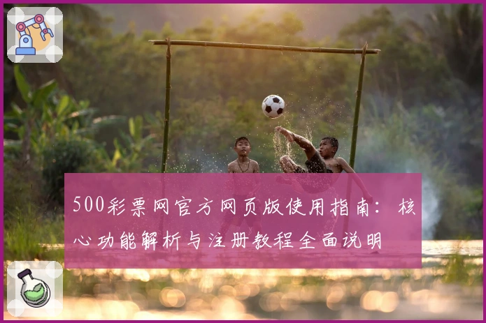 500彩票网官方网页版使用指南：核心功能解析与注册教程全面说明