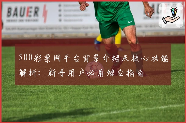 500彩票网平台背景介绍及核心功能解析：新手用户必看综合指南