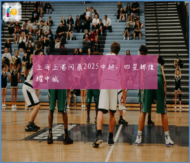 上海上港问鼎2025中超，四星辉煌耀申城