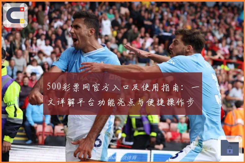 500彩票网官方入口及使用指南：一文详解平台功能亮点与便捷操作步骤