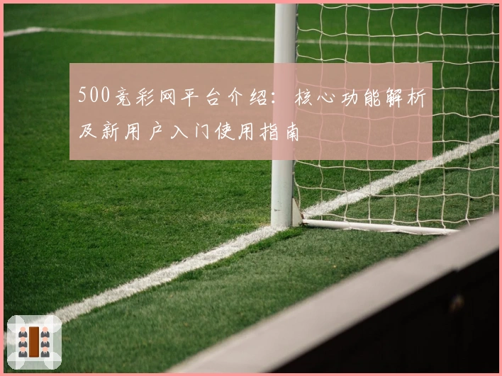 500竞彩网平台介绍：核心功能解析及新用户入门使用指南