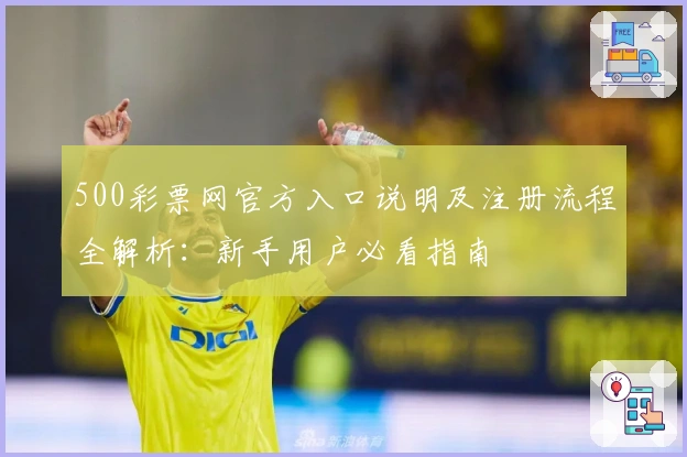 500彩票网官方入口说明及注册流程全解析：新手用户必看指南