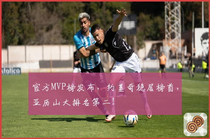 官方MVP榜发布，约基奇稳居榜首，亚历山大排名第二！