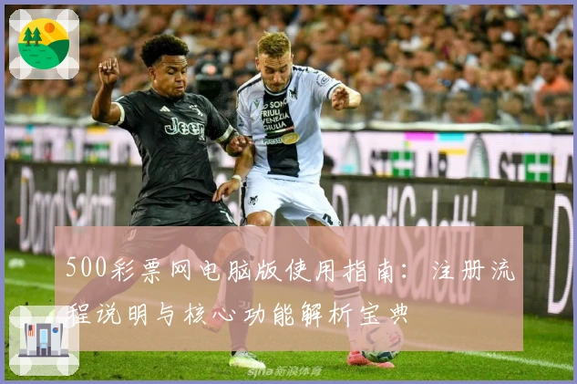 500彩票网电脑版使用指南：注册流程说明与核心功能解析宝典
