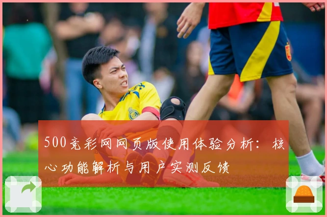 500竞彩网网页版使用体验分析：核心功能解析与用户实测反馈