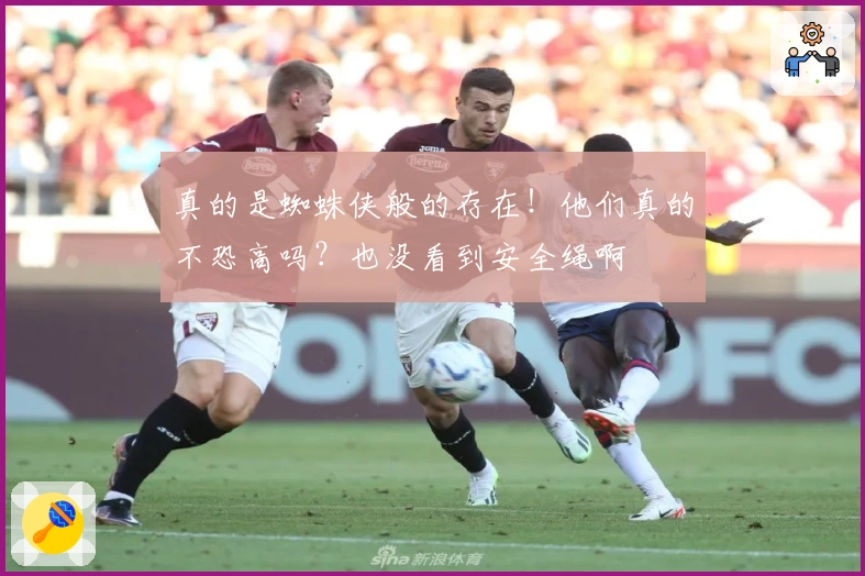 真的是蜘蛛侠般的存在！他们真的不恐高吗？也没看到安全绳啊