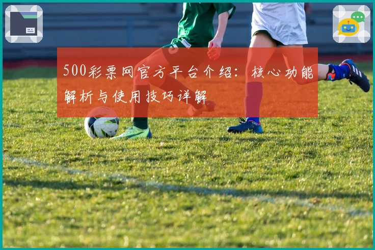 500彩票网官方平台介绍：核心功能解析与使用技巧详解