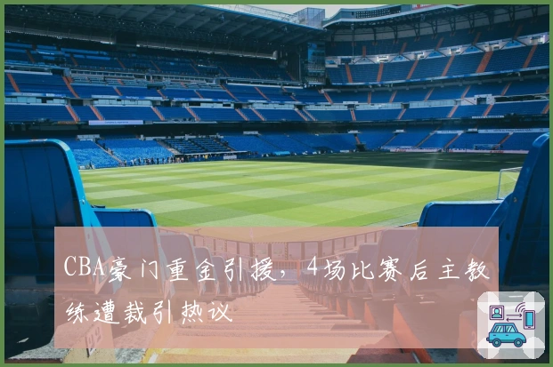 CBA豪门重金引援，4场比赛后主教练遭裁引热议